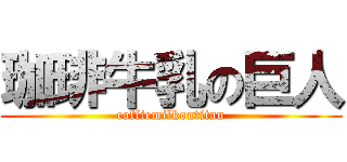 珈琲牛乳の巨人 (coffiemilkontitan)