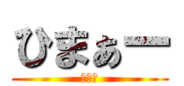 ひまぁー (暇です)