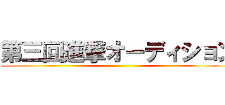 第三回進撃オーディション ()