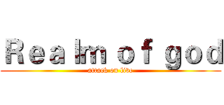Ｒｅａｌｍ ｏｆ ｇｏｄ (attack on live)