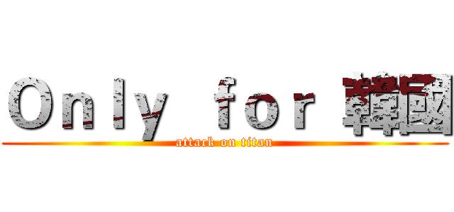 Ｏｎｌｙ  ｆｏｒ  韓國 (attack on titan)