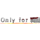 Ｏｎｌｙ  ｆｏｒ  韓國 (attack on titan)