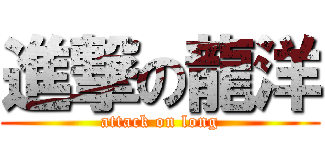 進撃の龍洋 (attack on long)