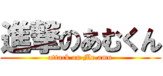 進撃のあむくん (attack on Mr.amu)