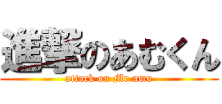 進撃のあむくん (attack on Mr.amu)