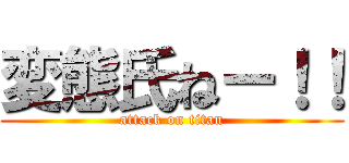 変態氏ねー！！ (attack on titan)