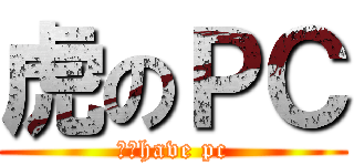 虎のＰＣ (Ⅰ　have pc)