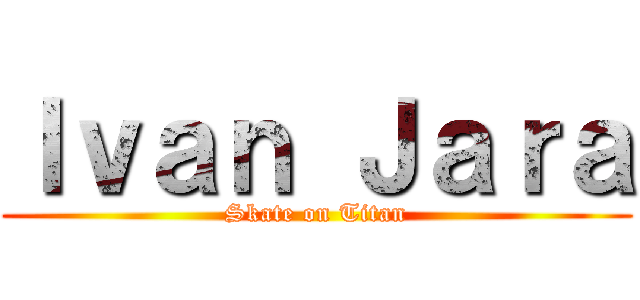 Ｉｖａｎ Ｊａｒａ (Skate on Titan)
