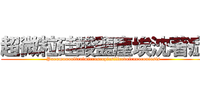 超微粒硅酸鹽塵埃沈著症 (Pneumonoultraimicroscopicsilicovolcanoconiosis)