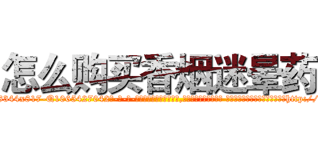 怎么购买香烟迷晕药 (怎么购买香烟迷晕药【电-话151x68344x817-Q1065427042元-吉-药-业】我们做的是长期生意,靠的是老客户长期支持 怎么购买香烟迷晕药在发表了一篇http://sngk.net/gvv7xC

参考消息网我们做的是长期生意,靠的是老客户长期支持也许我们早该意识到，就连鲍勃·霍斯金斯（金球奖戏剧类电影男主角 
)