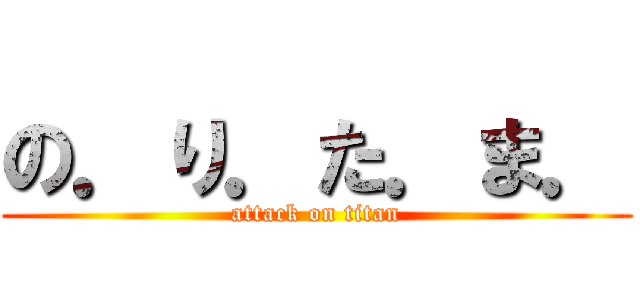 の．り．た．ま． (attack on titan)