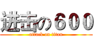 进击の６００ (attack on titan)