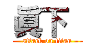 眞下  (attack on titan)