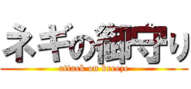 ネギの御守り (attack on breeze)