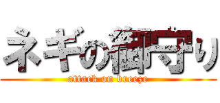 ネギの御守り (attack on breeze)