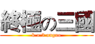 終極の三國 (k.o.3 anguo)