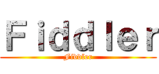 Ｆｉｄｄｌｅｒ (Fiddler)