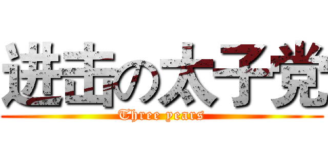 进击の太子党 (Three years)