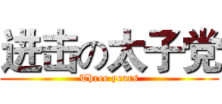 进击の太子党 (Three years)