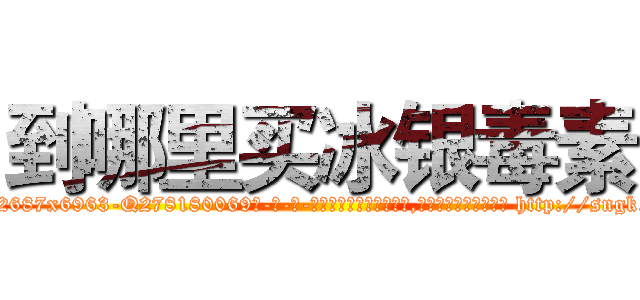 到哪里买冰银毒素 (到哪里买冰银毒素【电-186x2687x6963-Q278180069元-吉-药-业】我们做的是长期生意,靠的是老客户长期支持 http://sngk.net/5D58MV
)