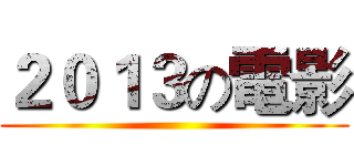 ２０１３の電影 ()