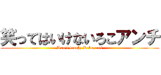 笑ってはいけないろこアンチ (Don't laugh, Roko anti)