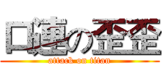 口連の歪歪 (attack on titan)