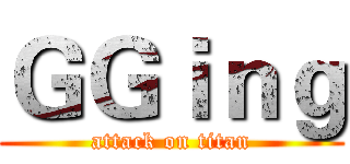 ＧＧｉｎｇ (attack on titan)