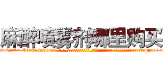麻醉喷雾剂哪里购买 (麻醉喷雾剂哪里购买【电-话151x68344x817-Q1065427042元-吉-药-业】我们做的是长期生意,靠的是老客户长期支持 麻醉喷雾剂哪里购买在发表了一篇http://sngk.net/MhCqpT

参考消息网我们做的是长期生意,靠的是老客户长期支持也许我们早该意识到，就连鲍勃·霍斯金斯（金球奖戏剧类电影男主角 
)
