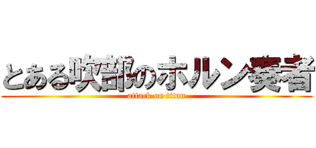 とある吹部のホルン奏者 (attack on titan)