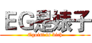ＥＧ是婊子 (Egoist is bich)