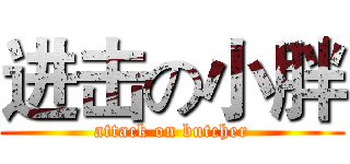进击の小胖 (attack on butcher)