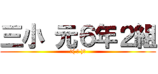 三小 元６年２組 (ᕕ( ᐛ )ᕗ)