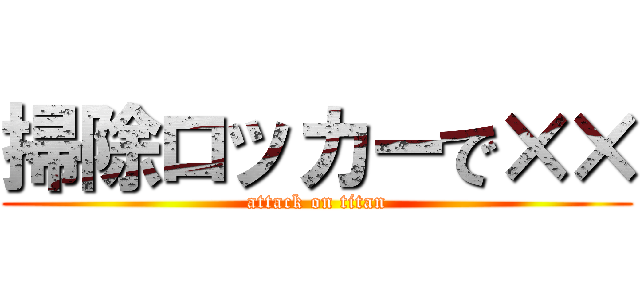 掃除ロッカーで×× (attack on titan)