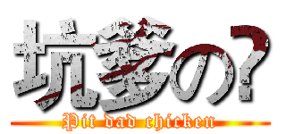 坑爹の鳮 (Pit dad chicken)