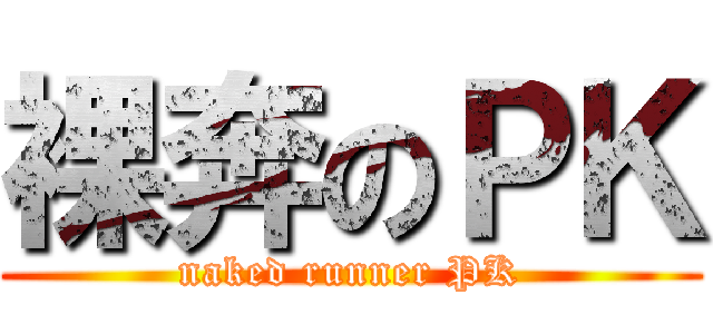 裸奔のＰＫ (naked runner PK)