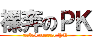裸奔のＰＫ (naked runner PK)