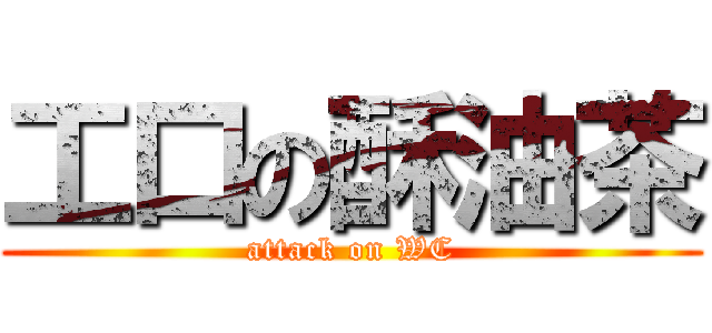 工口の酥油茶 (attack on WC)
