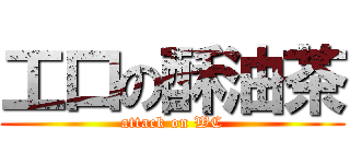 工口の酥油茶 (attack on WC)
