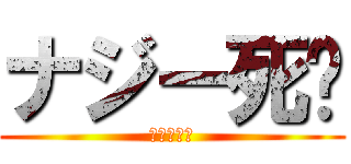 ナジー死😇 (サヨウナラ)