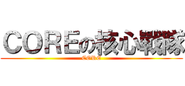ＣＯＲＥの核心戰隊 (CORE)