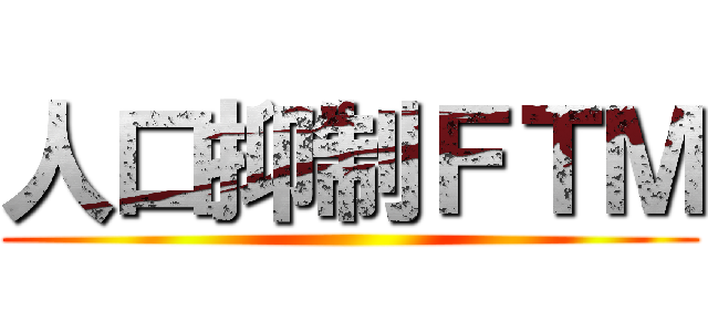 人口抑制ＦＴＭ ()