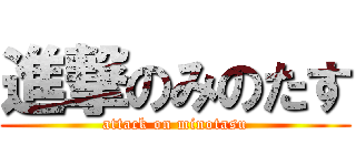 進撃のみのたす (attack on minotasu)