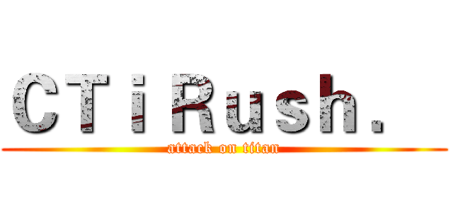 ＣＴｉ Ｒｕｓｈ ．  (attack on titan)