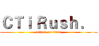ＣＴｉ Ｒｕｓｈ ．  (attack on titan)