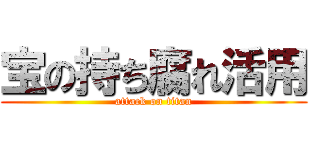 宝の持ち腐れ活用 (attack on titan)