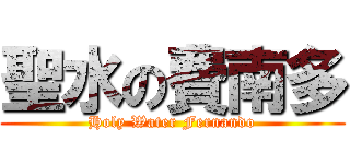 聖水の費南多 (Holy Water Fernando)