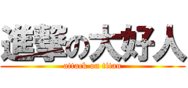 進撃の大好人 (attack on titan)