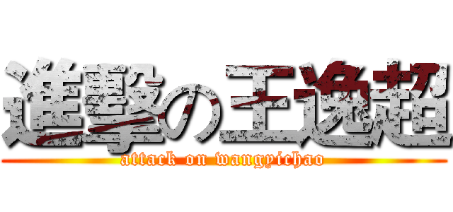進擊の王逸超 (attack on wangyichao)