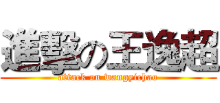 進擊の王逸超 (attack on wangyichao)